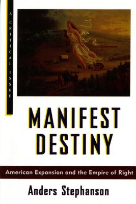 Manifest Destiny: American Expansion and the Empire of Right - Stephanson, Anders