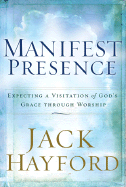 Manifest Presence: Expecting a Visitation of Gods Grace Through Worship - Hayford, Jack W, Dr.