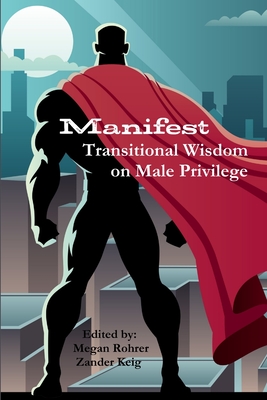 Manifest: Transitional Wisdom on Male Privilege - Rohrer, Megan, and Keig, Zander