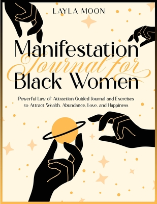 Manifestation Journal for Black Women: Powerful Law of Attraction Guided Journal and Exercises to Attract Wealth, Abundance, Love, and Happiness - Moon, Layla