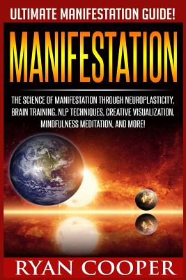 Manifestation: The Science Of Manifestation Through Neuroplasticity, Brain Training, NLP Techniques, Creative Visualization, Mindfulness Meditation, And More! - Cooper, Ryan