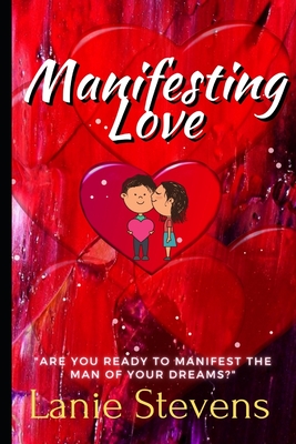 Manifesting Love: Are You Ready to Manifest the Man of Your Dreams?: (Dating & Relationship Advice for Women) - Stevens, Lanie