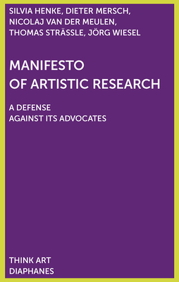 Manifesto of Artistic Research - Mersch, Dieter, and Henke, Silvia, and Strssle, Thomas