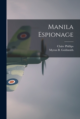 Manila Espionage - Phillips, Claire 1908-, and Goldsmith, Myron B 1894- Joint Author (Creator)
