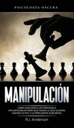 Manipulacin: Psicologa oscura - Cmo analizar a las personas e influenciarlas para que hagan lo que quieras usando la PNL y la persuasin subliminal