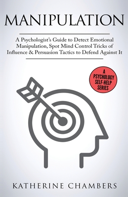 Manipulation: A Psychologist's Guide to Detect Emotional Manipulation, Spot Mind Control Tricks of Influence & Persuasion Tactics to Defend Against It - Chambers, Katherine