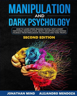 Manipulation and Dark Psychology: 2nd EDITION. How to Learn Speed Reading People, Spot Covert Emotional Manipulation, Detect Deception and Defend Yourself from Persuasion Techniques and Toxic People - Mind, Jonathan, and Mendoza, Alejandro