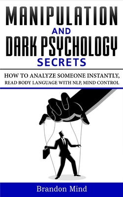 Manipulation and Dark Psychology Secrets: How to Analyze Someone Instantly, Read Body Language with NLP, Mind Control, Brainwashing, Emotional Influence and Hypnotherapy - The Art of Speed Reading People! - Mind, Brandon