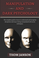 Manipulation and Dark Psychology: The complete guide to learn to understand and recognize deceptions and stop to being manipulated with secret techniques.