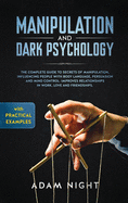 Manipulation and Dark Psychology: The Complete Guide to Secrets of Manipulation, Influencing People with Body Language (Practical Examples), Persuasion, and Mind Control