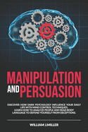 Manipulation and Persuasion: Discover How Dark Psychology Influence Your Daily Life with Mind Control Techniques. Learn How to Analyze People and Read Body Language to Defend Yourself from Deceptions.