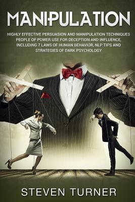 Manipulation: Highly Effective Persuasion and Manipulation Techniques People of Power Use for Deception and Influence, Including 7 Laws of Human Behavior, NLP Tips, and Strategies of Dark Psychology - Turner, Steven