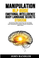 Manipulation - Nlp Guide - Emotional Intelligence - Body Language Secrets - Stoicism: Turn On Your Mind, Control Your Life. Everything About Manipulation, Persuasion, Emotion Management, Mind Control