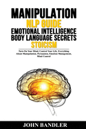 Manipulation - Nlp Guide - Emotional Intelligence - Body Language Secrets - Stoicism: Turn On Your Mind, Control Your Life. Everything About Manipulation, Persuasion, Emotion Management, Mind Control