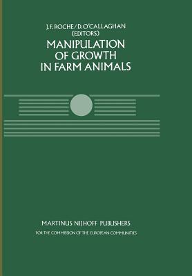 Manipulation of Growth in Farm Animals: A Seminar in the Cec Programme of Coordination of Research on Beef Production, Held in Brussels December 13-14, 1982 - Roche, J F (Editor), and O'Callaghan, D (Editor)