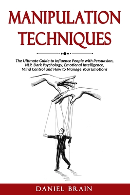 Manipulation Techniques: The Ultimate Guide to Influence People with Persuasion, NLP, Dark Psychology, Emotional Intelligence, Mind Control and How to Manage Your Emotions - Brain, Daniel
