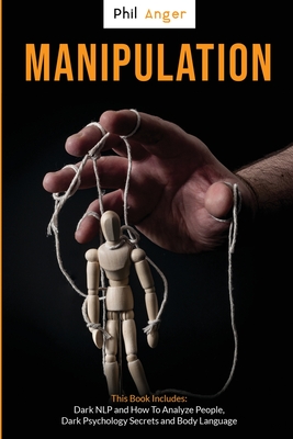 Manipulation: This Book Includes: Dark NLP and How to Analyze People, Dark Psychology Secrets and Body Language - Anger, Phil