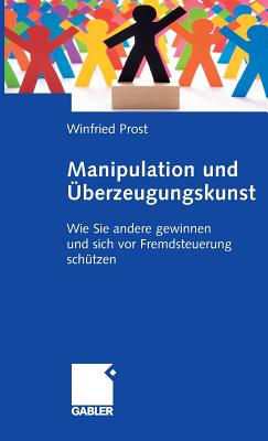 Manipulation Und berzeugungskunst: Wie Sie Andere Gewinnen Und Sich VOR Fremdsteuerung Schtzen - Prost, Winfried