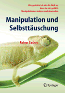 Manipulation Und Selbsttauschung: Wie Gestalte Ich Mir Die Welt So, Dass Sie Mir Gefallt: Manipulationen Nutzen Und Abwenden