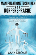 Manipulationstechniken und Krpersprache: Manipulation und Manipulationstechniken erkennen und abwehren - Krpersprache beherrschen lesen lernen und verstehen