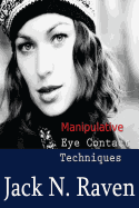Manipulative Eye Contact Techniques: Install thoughts and feelings just with your eyes! - Raven, Jack N