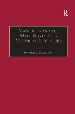 Manliness and the Male Novelist in Victorian Literature - Dowling, Andrew