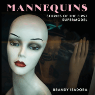 Mannequins: Stories of the First Supermodel