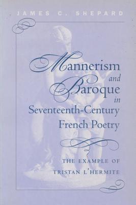 Mannerism and Baroque in Seventeenth-Century French Poetry: The Example of Tristan L'Hermite - Shepard, James Crenshaw