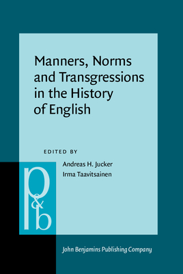 Manners, Norms and Transgressions in the History of English: Literary and Linguistic Approaches - Jucker, Andreas H (Editor), and Taavitsainen, Irma (Editor)