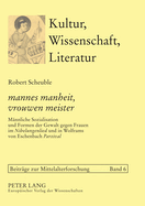 mannes manheit, vrouwen meister: Maennliche Sozialisation und Formen der Gewalt gegen Frauen im Nibelungenlied und in Wolframs von Eschenbach Parzival