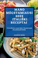 Mano Megstamiausi 2022 Italiski Receptai: Italiskos Gamybos Tradicijos Pradedantiems