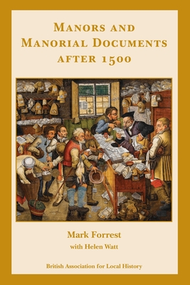 Manors and Manorial Documents after 1500: a guide for local and family historians in England and Wales - Forrest, Mark, and Watt, Helen