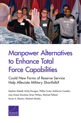 Manpower Alternatives to Enhance Total Force Capabilities: Could New Forms of Reserve Service Help Alleviate Military Shortfalls? - Dalzell, Stephen, and Dunigan, Molly, and Carter, Phillip