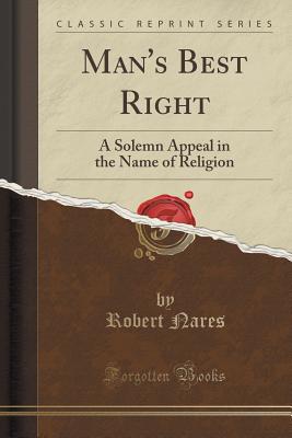 Man's Best Right: A Solemn Appeal in the Name of Religion (Classic Reprint) - Nares, Robert