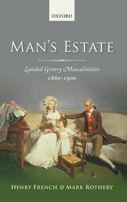 Man's Estate: Landed Gentry Masculinities, 1660-1900 - French, Henry, and Rothery, Mark