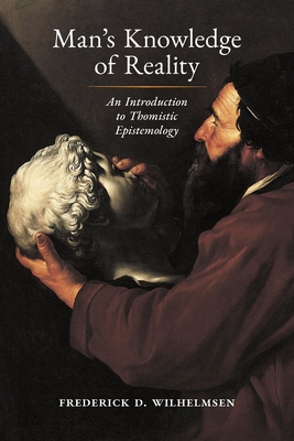 Man's Knowledge of Reality: An Introduction to Thomistic Epistemology - Wilhelmsen, Frederick D, and Medaille, John (Foreword by)