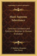 Man's Supreme Inheritance: Conscious Guidance and Control in Relation to Human Evolution in Civilization (Classic Reprint)