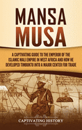 Mansa Musa: A Captivating Guide to the Emperor of the Islamic Mali Empire in West Africa and How He Developed Timbuktu into a Major Center for Trade