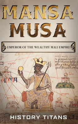 Mansa Musa: Emperor of The Wealthy Mali Empire - Titans, History (Creator)
