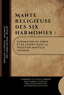 Mante religieuse des six harmonies: intgration du corps et de l'esprit dans la tradition martiale chinoise: Comment ce style combine mouvement fluide et prcision pour une autodfense efficace