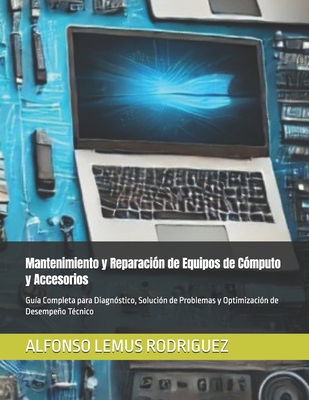 Mantenimiento y Reparaci?n de Equipos de C?mputo y Accesorios: Gu?a Completa para Diagn?stico, Soluci?n de Problemas y Optimizaci?n de Desempeo T?cnico - Lemus Rodriguez, Alfonso