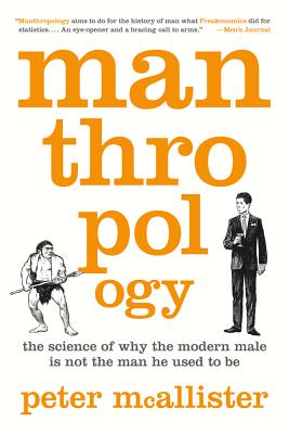 Manthropology: The Science of Why the Modern Male Is Not the Man He Used to Be - McAllister, Peter