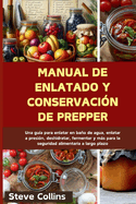 Manual de enlatado y conservaci?n de Prepper: Una gu?a para enlatar en bao de agua, enlatar a presi?n, deshidratar, fermentar y ms para la seguridad alimentaria a largo plazo