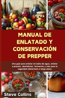 Manual de enlatado y conservaci?n de Prepper: Una gu?a para enlatar en bao de agua, enlatar a presi?n, deshidratar, fermentar y ms para la seguridad alimentaria a largo plazo - Collins, Steve