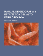 Manual de Geografia y Estadistica del Alto Peru O Bolivia