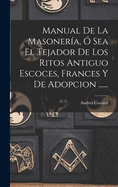 Manual De La Masonera,  Sea El Tejador De Los Ritos Antiguo Escoces, Frances Y De Adopcion ......