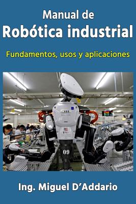 Manual de robtica industrial: Fundamentos, usos y aplicaciones - D'Addario, Miguel