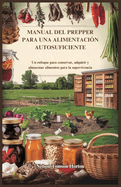 Manual del Prepper Para Una Alimentaci?n Autosuficiente: Un enfoque para conservar, adquirir y almacenar alimentos para la supervivencia