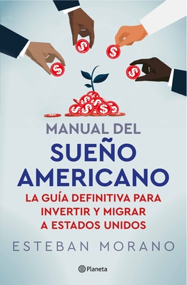 Manual del Sueo Americano: La Gu?a Definitiva Para Invertir Y Migrar a Estados Unidos / The American Dream Manual - Morano, Esteban