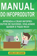 Manual do Infoprodutor: Aprenda a Criar Infoprodutos de Sucesso, Viva Aonde Quiser e Fique Rico!